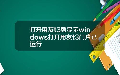 打开用友t3就显示windows打开用友t3门户已运行
