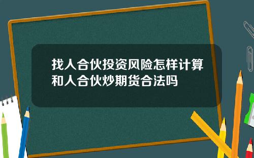 找人合伙投资风险怎样计算和人合伙炒期货合法吗