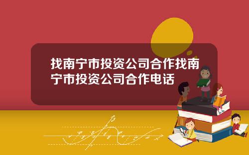 找南宁市投资公司合作找南宁市投资公司合作电话