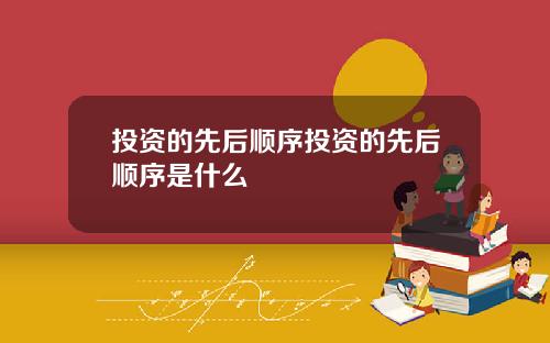 投资的先后顺序投资的先后顺序是什么