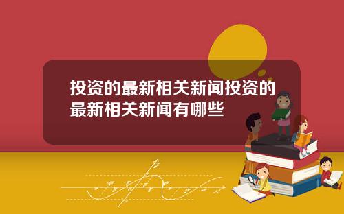 投资的最新相关新闻投资的最新相关新闻有哪些