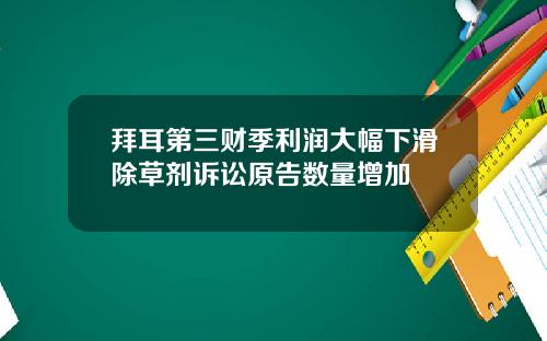 拜耳第三财季利润大幅下滑除草剂诉讼原告数量增加