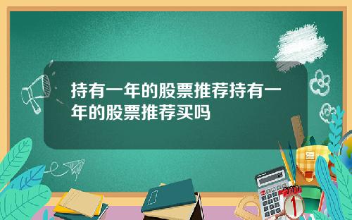 持有一年的股票推荐持有一年的股票推荐买吗