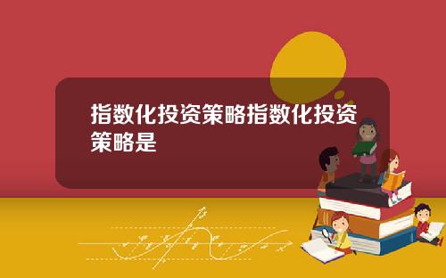 指数化投资策略指数化投资策略是