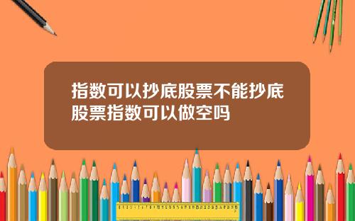 指数可以抄底股票不能抄底股票指数可以做空吗