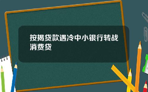 按揭贷款遇冷中小银行转战消费贷