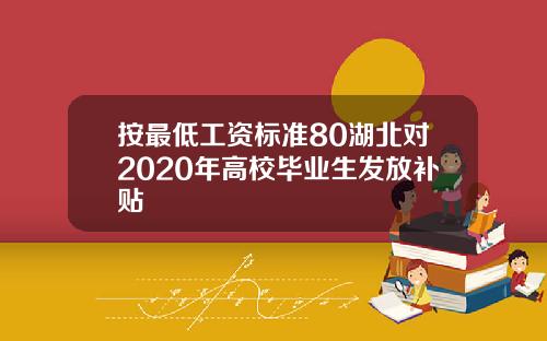 按最低工资标准80湖北对2020年高校毕业生发放补贴