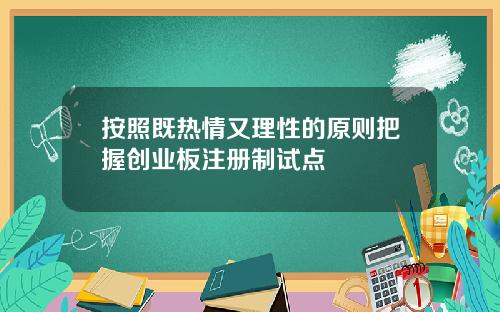 按照既热情又理性的原则把握创业板注册制试点