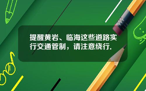 提醒黄岩、临海这些道路实行交通管制，请注意绕行.