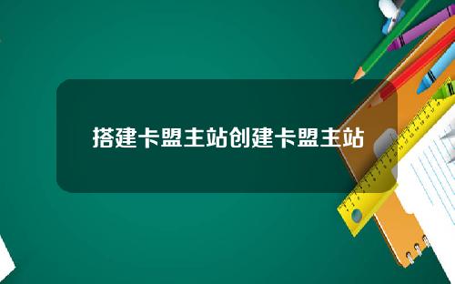 搭建卡盟主站创建卡盟主站