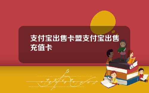 支付宝出售卡盟支付宝出售充值卡