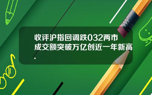 收评沪指回调跌032两市成交额突破万亿创近一年新高.