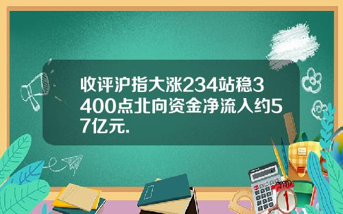 收评沪指大涨234站稳3400点北向资金净流入约57亿元.