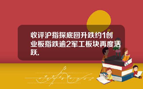 收评沪指探底回升跌约1创业板指跌逾2军工板块再度活跃.