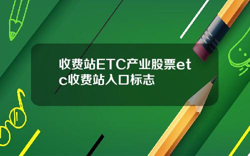 收费站ETC产业股票etc收费站入口标志