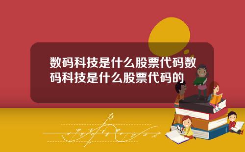 数码科技是什么股票代码数码科技是什么股票代码的