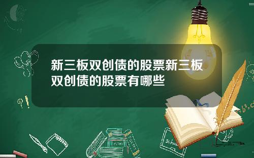 新三板双创债的股票新三板双创债的股票有哪些