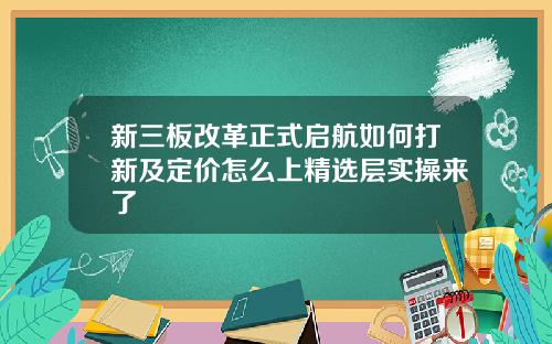 新三板改革正式启航如何打新及定价怎么上精选层实操来了