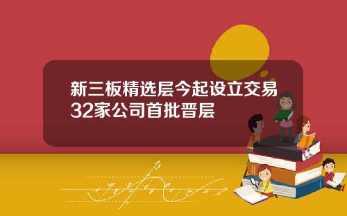 新三板精选层今起设立交易32家公司首批晋层