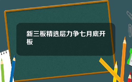 新三板精选层力争七月底开板