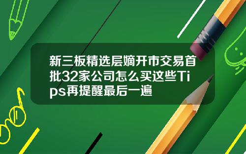 新三板精选层嫡开市交易首批32家公司怎么买这些Tips再提醒最后一遍