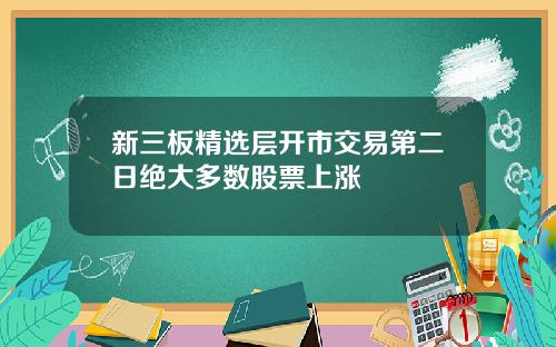 新三板精选层开市交易第二日绝大多数股票上涨