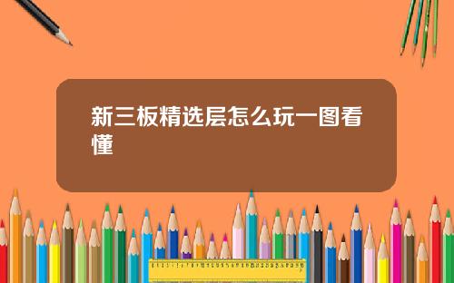 新三板精选层怎么玩一图看懂