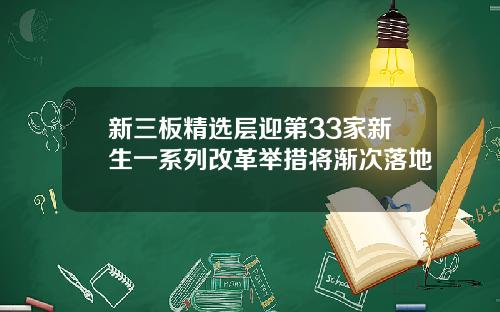 新三板精选层迎第33家新生一系列改革举措将渐次落地