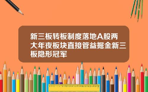 新三板转板制度落地A股两大年夜板块直接管益掘金新三板隐形冠军