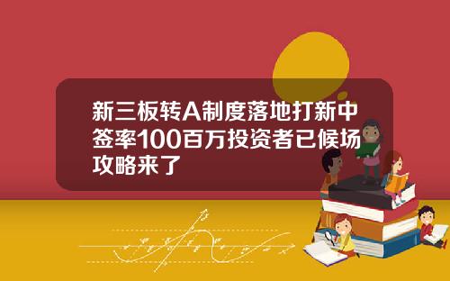 新三板转A制度落地打新中签率100百万投资者已候场攻略来了