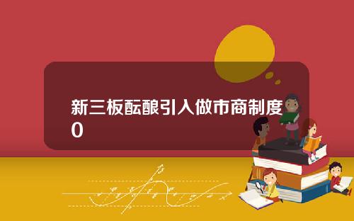 新三板酝酿引入做市商制度0