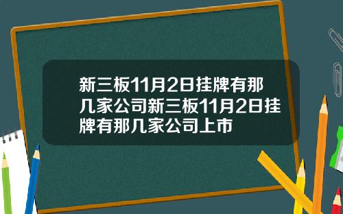 新三板11月2日挂牌有那几家公司新三板11月2日挂牌有那几家公司上市