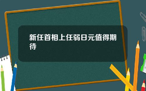 新任首相上任弱日元值得期待