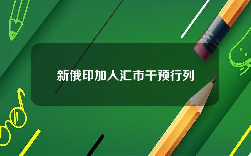 新俄印加入汇市干预行列