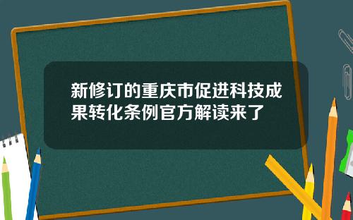 新修订的重庆市促进科技成果转化条例官方解读来了