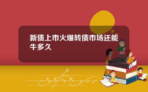 新债上市火爆转债市场还能牛多久