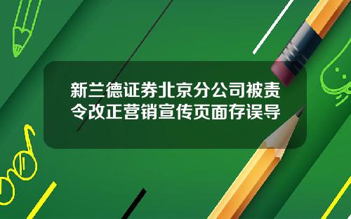 新兰德证券北京分公司被责令改正营销宣传页面存误导