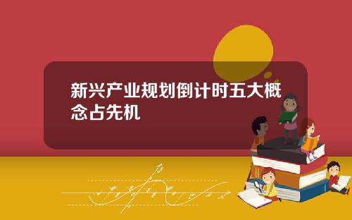 新兴产业规划倒计时五大概念占先机