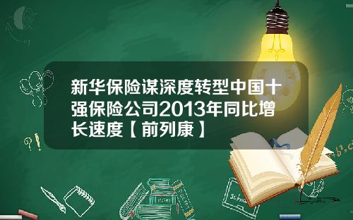 新华保险谋深度转型中国十强保险公司2013年同比增长速度【前列康】