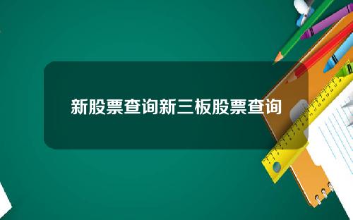 新股票查询新三板股票查询