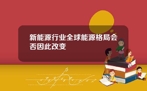 新能源行业全球能源格局会否因此改变