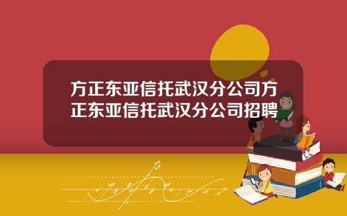 方正东亚信托武汉分公司方正东亚信托武汉分公司招聘
