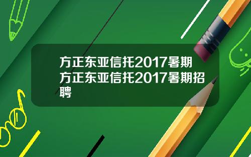 方正东亚信托2017暑期方正东亚信托2017暑期招聘