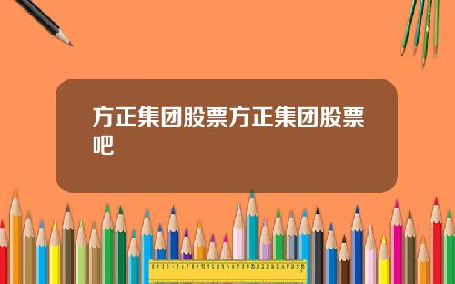 方正集团股票方正集团股票吧