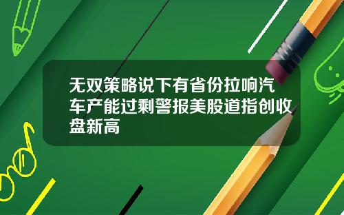 无双策略说下有省份拉响汽车产能过剩警报美股道指创收盘新高
