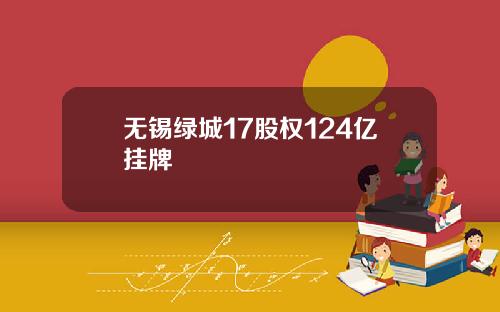无锡绿城17股权124亿挂牌