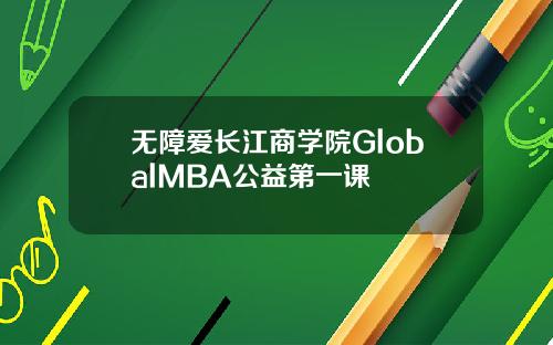 无障爱长江商学院GlobalMBA公益第一课