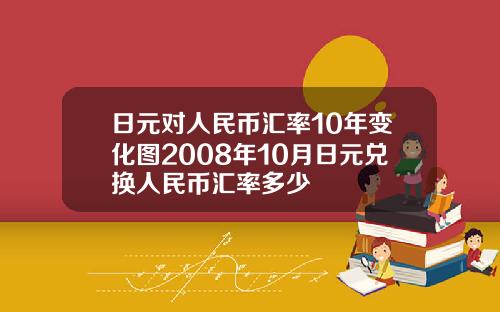 日元对人民币汇率10年变化图2008年10月日元兑换人民币汇率多少