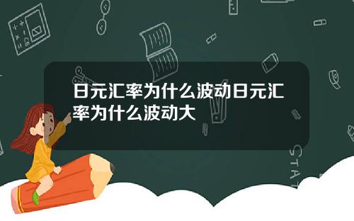 日元汇率为什么波动日元汇率为什么波动大