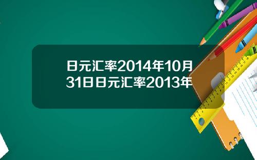 日元汇率2014年10月31日日元汇率2013年